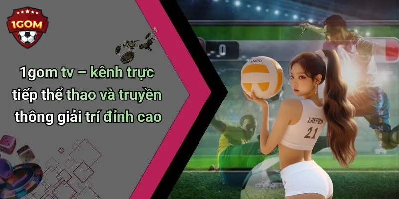1Gom: Tổng Hợp Diễn Đàn Cá Cược, Casino, Tài Xỉu, Xem TV 69 1gom tv – kênh trực tiếp thể thao và truyền thông giải trí đỉnh cao