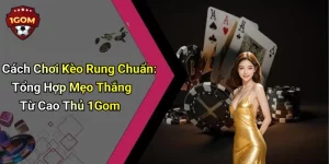 Cách Chơi Kèo Rung Chuẩn: Tổng Hợp Mẹo Thắng Từ Cao Thủ 1Gom
