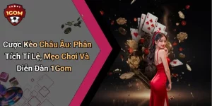 Cược Kèo Châu Âu: Phân Tích Tỉ Lệ, Mẹo Chơi Và Diễn Đàn 1Gom