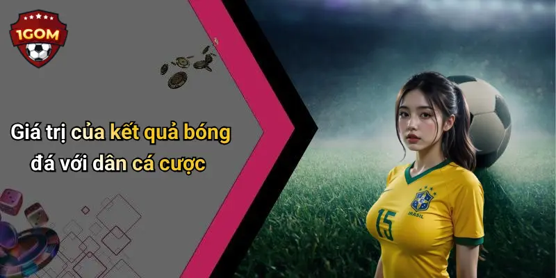 Kết Quả Bóng Đá: Cập Nhật Nhanh Nhất Tại 1Gom Cho Người Hâm Mộ Cá Cược 26 Giá trị của kết quả bóng đá với dân cá cược