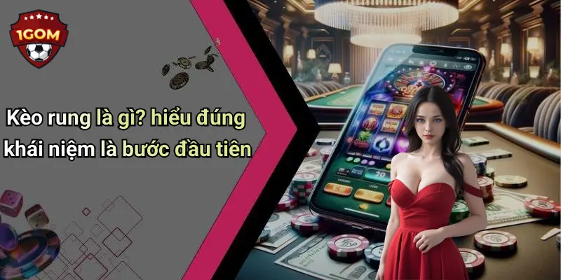 Cách Chơi Kèo Rung Chuẩn: Tổng Hợp Mẹo Thắng Từ Cao Thủ 1Gom 1 Kèo rung là gì? hiểu đúng khái niệm là bước đầu tiên