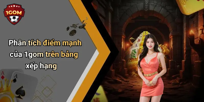 Phân tích điểm mạnh của 1gom trên bảng xếp hạng