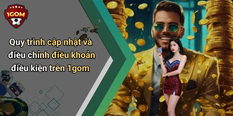 Điều Khoản Điều Kiện: Cam Kết Mang Trải Nghiệm An Toàn Tại 1Gom 3 Quy trình cập nhật và điều chỉnh điều khoản điều kiện trên 1gom