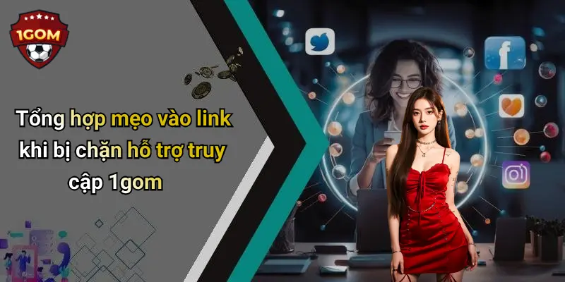 Mẹo Vào Link Khi Bị Chặn: Cách Truy Cập 1Gom Nhanh, Mượt Mà 2 Tổng hợp mẹo vào link khi bị chặn hỗ trợ truy cập 1gom