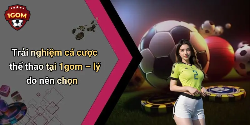 1Gom: Tổng Hợp Diễn Đàn Cá Cược, Casino, Tài Xỉu, Xem TV 70 Trải nghiệm cá cược thể thao tại 1gom – lý do nên chọn