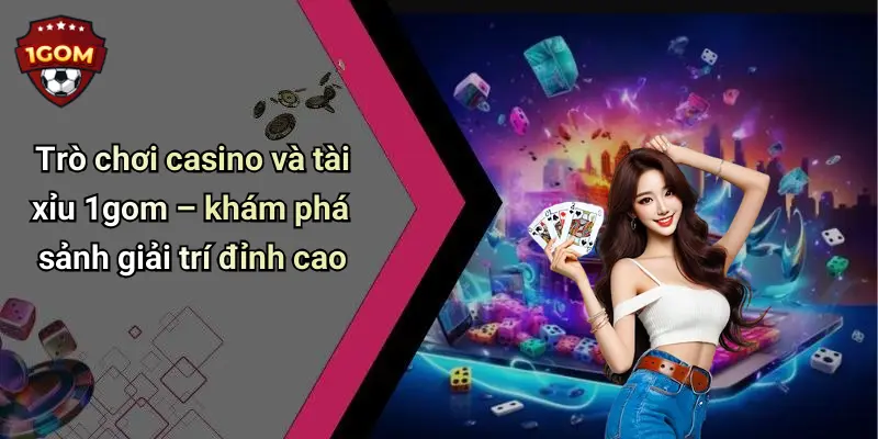1Gom: Tổng Hợp Diễn Đàn Cá Cược, Casino, Tài Xỉu, Xem TV 71 Trò chơi casino và tài xỉu 1gom – khám phá sảnh giải trí đỉnh cao