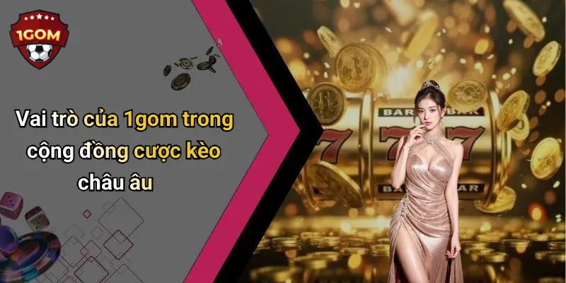 Cược Kèo Châu Âu: Phân Tích Tỉ Lệ, Mẹo Chơi Và Diễn Đàn 1Gom 4 Vai trò của 1gom trong cộng đồng cược kèo châu âu