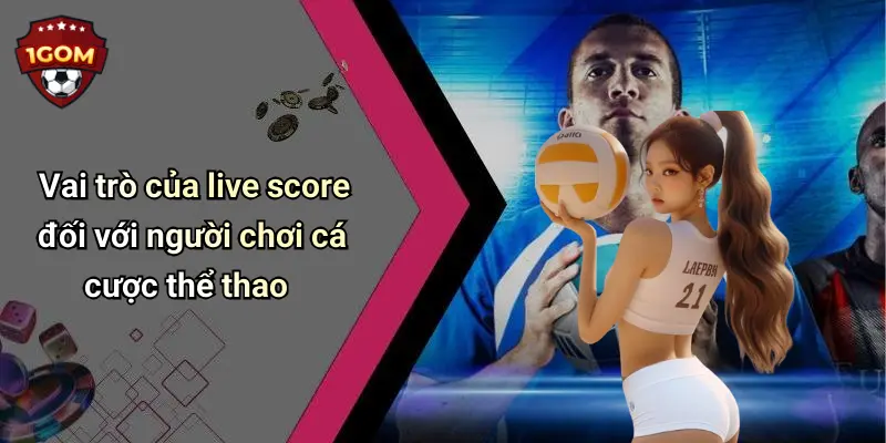 Live Score: Cập Nhật Tỷ Số Thể Thao Nhanh, Chính Xác Cùng 1Gom 51 Vai trò của live score đối với người chơi cá cược thể thao