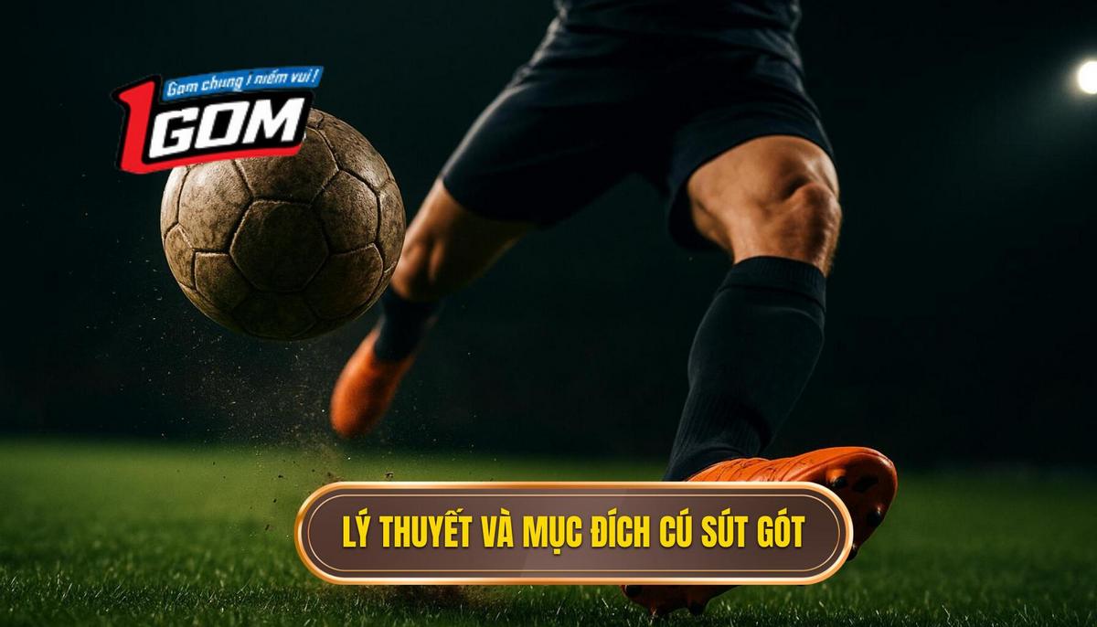 Cơ sở lý thuyết và mục đích sử dụng của cú sút gót