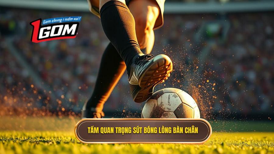 Tầm quan trọng sút bóng lòng bàn chân