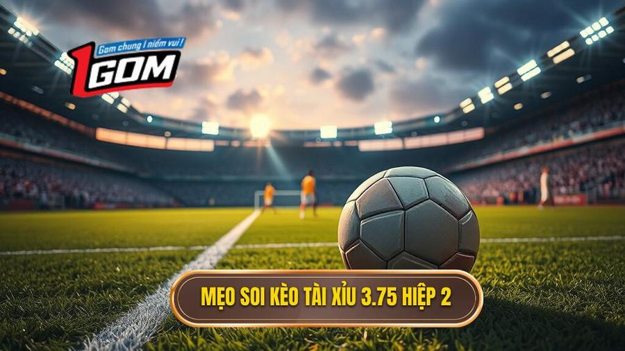 Mẹo soi kèo tài xỉu 3.75 hiệp 2