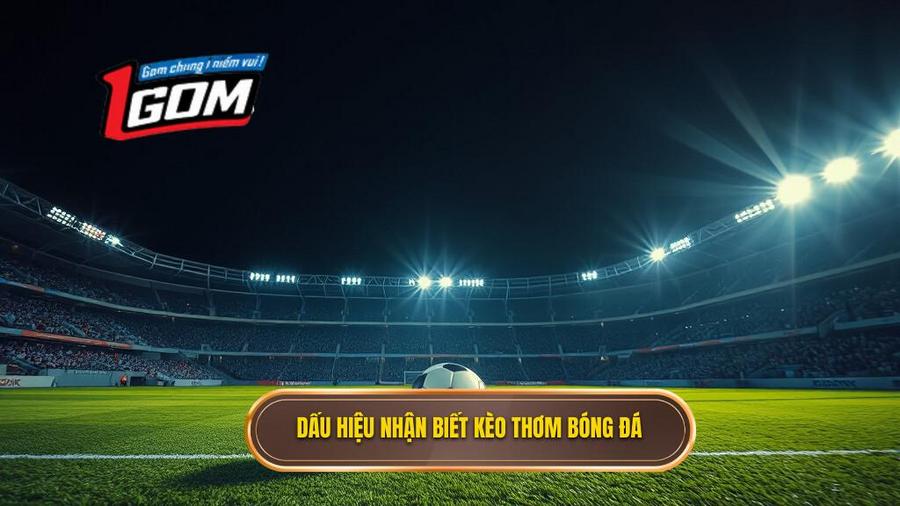 Các dấu hiệu nhận biết kèo thơm bóng đá tối nay chuẩn xác