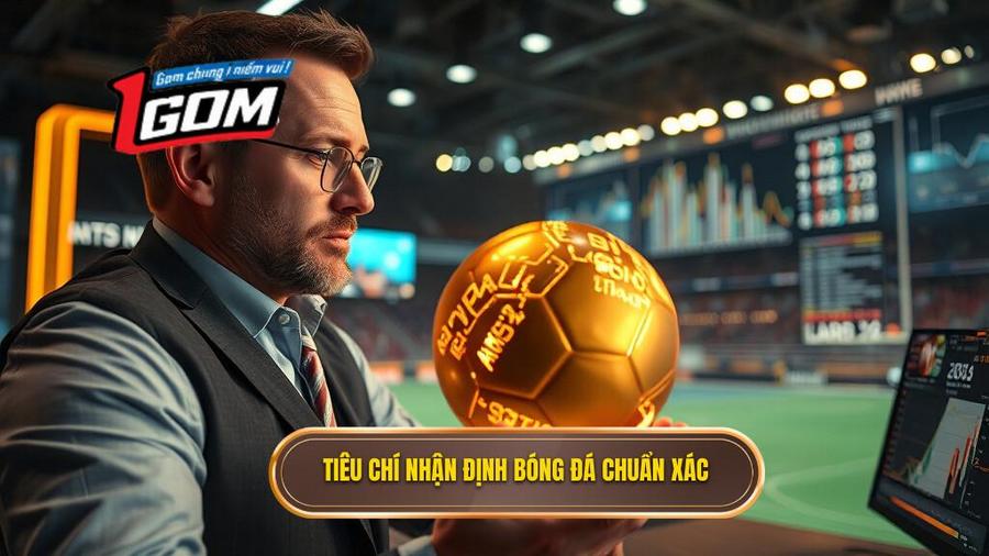 Các tiêu chí vàng trong nhận định bóng đá từ chuyên gia