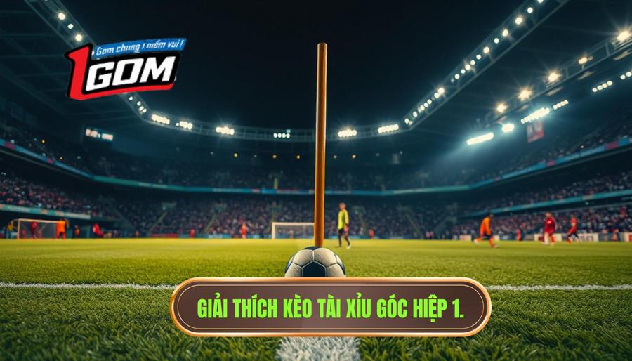 Giải thích kèo tài xỉu góc hiệp 1.