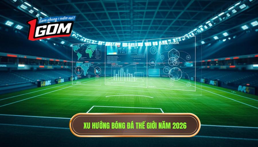 Xu hướng bóng đá thế giới năm 2026