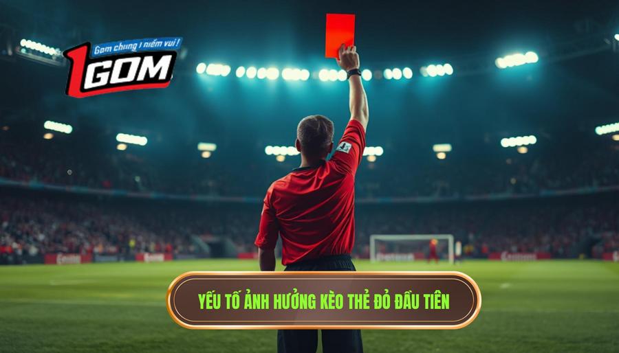 Yếu tố ảnh hưởng kèo thẻ đỏ đầu tiên
