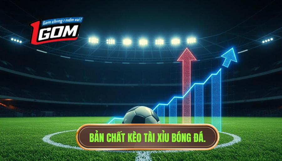 Mẹo bắt kèo Tài Xỉu chuẩn xác từ chuyên gia 1GOM 2026 1 Hiểu rõ bản chất của kèo Tài Xỉu bóng đá